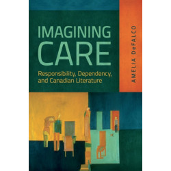 Imagining Care: Responsibility, Dependency, and Canadian Literature