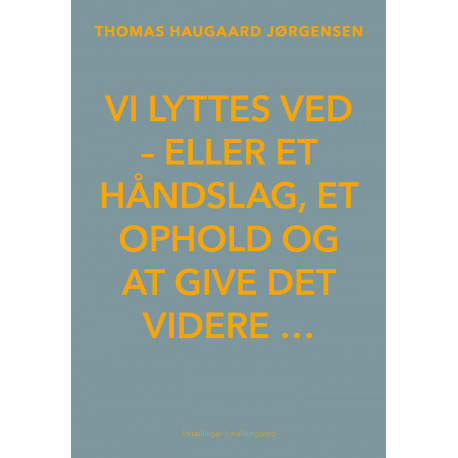 Vi lyttes ved: eller et håndslag, et ophold og at give det videre …