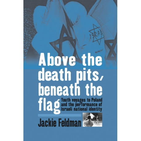 Above the Death Pits, Beneath the Flag: Youth Voyages to Poland and the Performance of Israeli National Identity