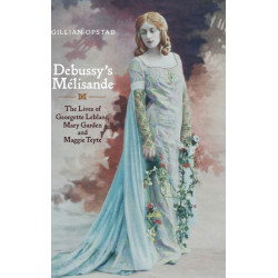 Debussy's Melisande: The Lives of Georgette Leblanc, Mary Garden and Maggie Teyte
