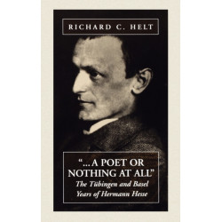 A Poet Or Nothing At All: The Tubingen and Basel Years of Herman Hesse