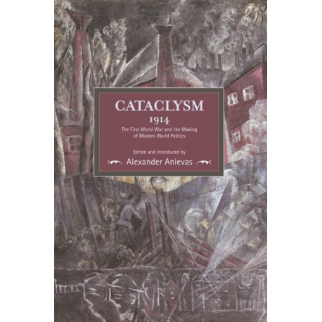 Cataclysm 1914: The First World War And The Making Of Modern World Politics: Historical Materialism, Volume 89