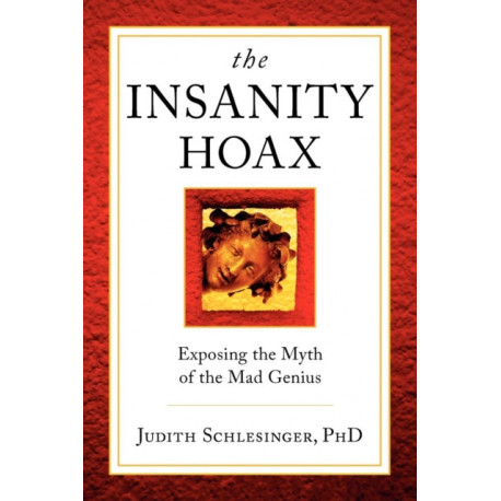 The Insanity Hoax: Exposing the Myth of the Mad Genius