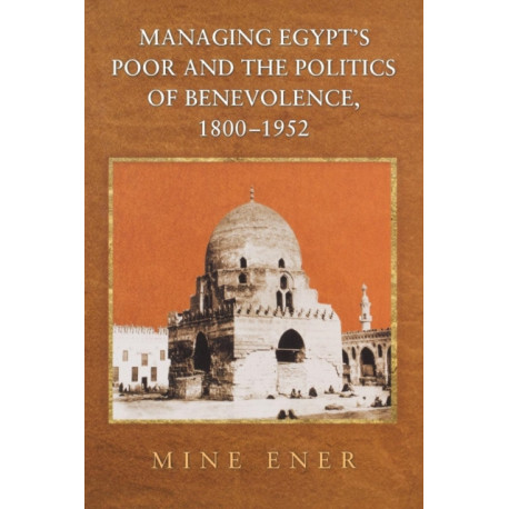 Managing Egypt's Poor and the Politics of Benevolence, 1800-1952