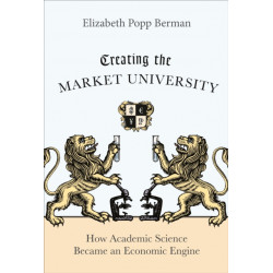 Creating the Market University: How Academic Science Became an Economic Engine