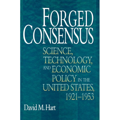 Forged Consensus: Science, Technology, and Economic Policy in the United States, 1921-1953