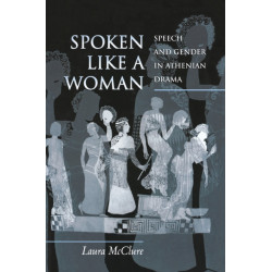 Spoken Like a Woman: Speech and Gender in Athenian Drama