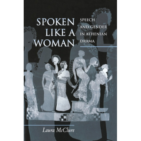 Spoken Like a Woman: Speech and Gender in Athenian Drama