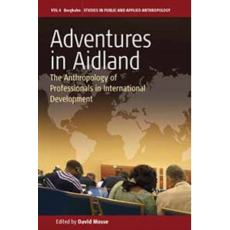 Adventures in Aidland: The Anthropology of Professionals in International Development
