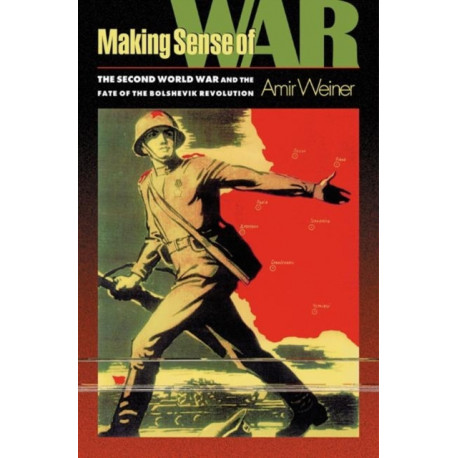 Making Sense of War: The Second World War and the Fate of the Bolshevik Revolution