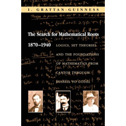 The Search for Mathematical Roots, 1870-1940: Logics, Set Theories and the Foundations of Mathematics from Cantor through Russell to Godel