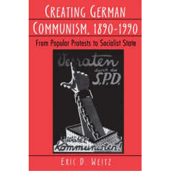 Creating German Communism, 1890-1990: From Popular Protests to Socialist State