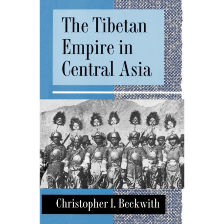 The Tibetan Empire in Central Asia: A History of the Struggle for Great Power among Tibetans, Turks, Arabs, and Chinese during the Early Middle Ages