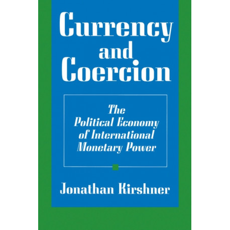 Currency and Coercion: The Political Economy of International Monetary Power