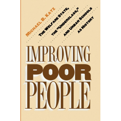 Improving Poor People: The Welfare State, the "Underclass," and Urban Schools as History