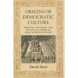 Origins of Democratic Culture: Printing, Petitions, and the Public Sphere in Early-Modern England