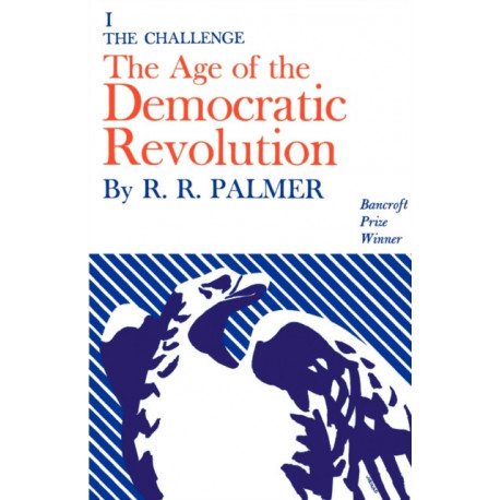 Age of the Democratic Revolution: A Political History of Europe and America, 1760-1800, Volume 1: The Challenge