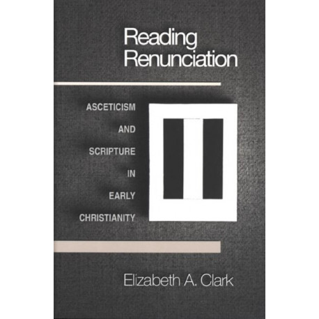 Reading Renunciation: Asceticism and Scripture in Early Christianity