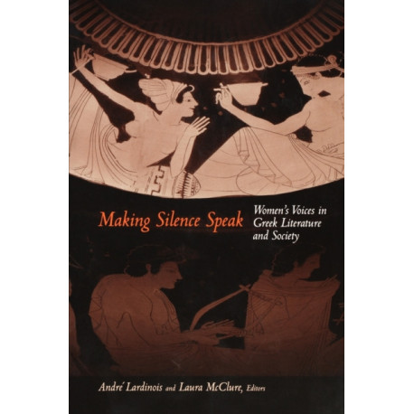 Making Silence Speak: Women's Voices in Greek Literature and Society