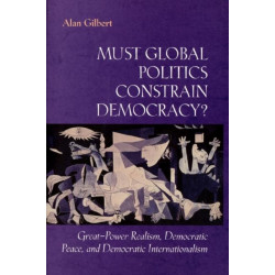 Must Global Politics Constrain Democracy?: Great-Power Realism, Democratic Peace, and Democratic Internationalism