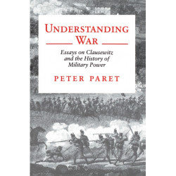 Understanding War: Essays on Clausewitz and the History of Military Power