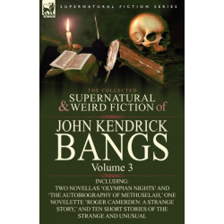 The Collected Supernatural and Weird Fiction of John Kendrick Bangs: Volume 3-Including Two Novellas 'Olympian Nights' and 'The Autobiography of Methu