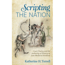 Scripting the Nation: Court Poetry and the Authority of History in Late Medieval Scotland