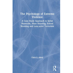 The Psychology of Extreme Violence: A Case Study Approach to Serial Homicide, Mass Shooting, School Shooting and Lone-actor Terrorism