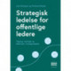 Strategisk ledelse for offentlige ledere: Tilgange, værktøjer og dilemmaer i strategiarbejdet