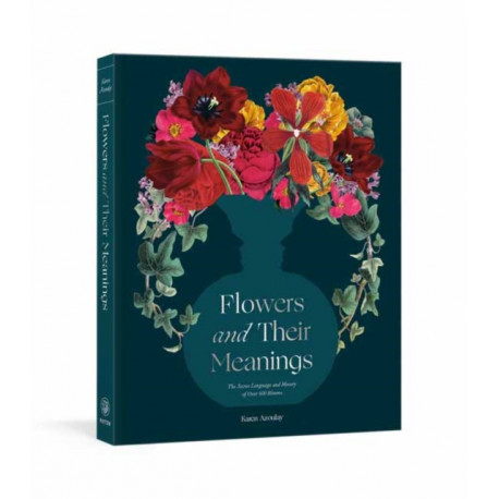 Flowers and Their Meanings: The Secret Language and History of Over 600 Blooms (A Flower Dictionary)