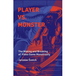 Player vs. Monster: The Making and Breaking of Video Game Monstrosity
