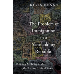 The Problem of Immigration in a Slaveholding Republic: Policing Mobility in the Nineteenth-Century United States