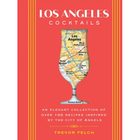 Los Angeles Cocktails: An Elegant Collection of Over 100 Recipes Inspired by the City of Angels