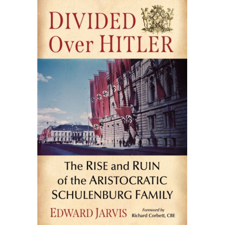 Divided Over Hitler: The Rise and Ruin of the Aristocratic Schulenburg Family