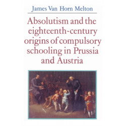 Absolutism and the Eighteenth-Century Origins of Compulsory Schooling in Prussia and Austria