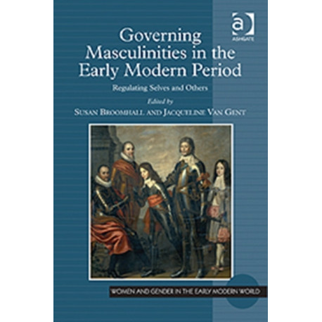 Governing Masculinities in the Early Modern Period: Regulating Selves and Others