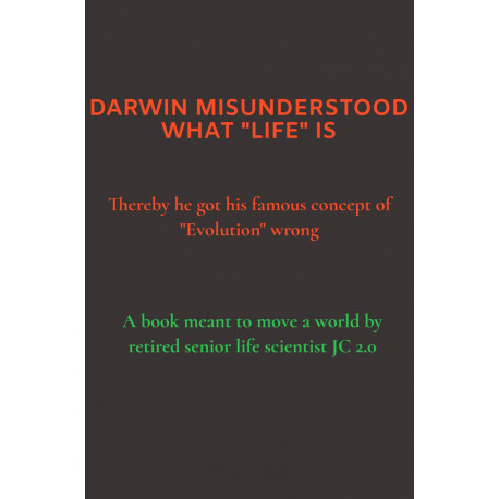 DARWIN MISUNDERSTOOD WHAT "LIFE" IS - Thereby he got his famous concept of "Evolution" wrong
