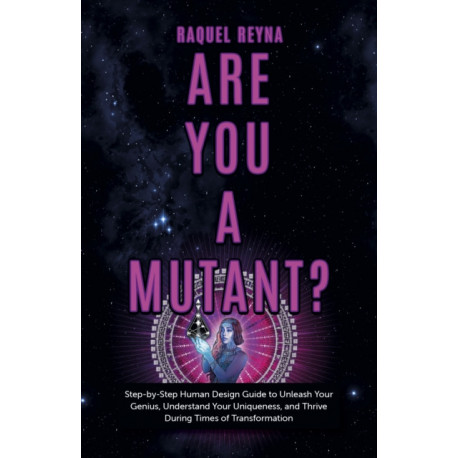 Are You a Mutant?: Step by Step Human Design Guide to Unleash Your Genius, Understand Your Uniqueness, and Thrive During Times of Transformation