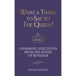 What a Thing to Say to the Queen!: Charming anecdotes from the House of Windsor - Updated edition