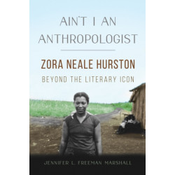 Ain't I an Anthropologist: Zora Neale Hurston Beyond the Literary Icon