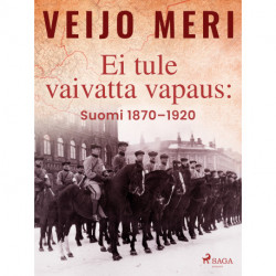 Ei tule vaivatta vapaus: Suomi 1870–1920