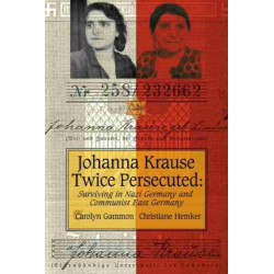 Johanna Krause Twice Persecuted: Surviving in Nazi Germany and Communist East Germany