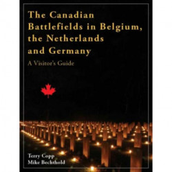 The Canadian Battlefields in Belgium, the Netherlands and Germany: A Visitor's Guide