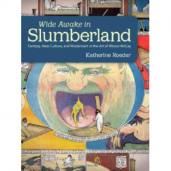 Wide Awake in Slumberland: Fantasy, Mass Culture, and Modernism in the Art of Winsor McCay