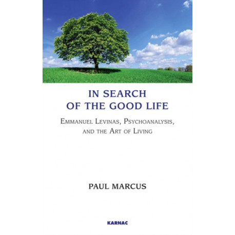 In Search of the Good Life: Emmanuel Levinas, Psychoanalysis and the Art of Living