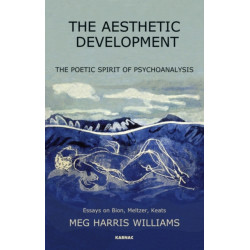 The Aesthetic Development: The Poetic Spirit of Psychoanalysis: Essays on Bion, Meltzer, Keats