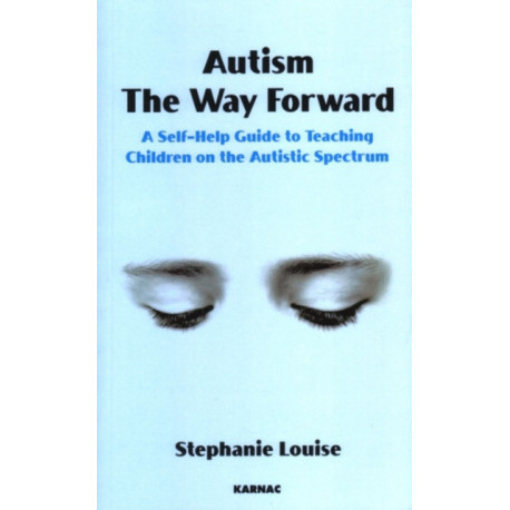 Autism, The Way Forward: A Self-Help Guide to Teaching Children on the Autistic Spectrum