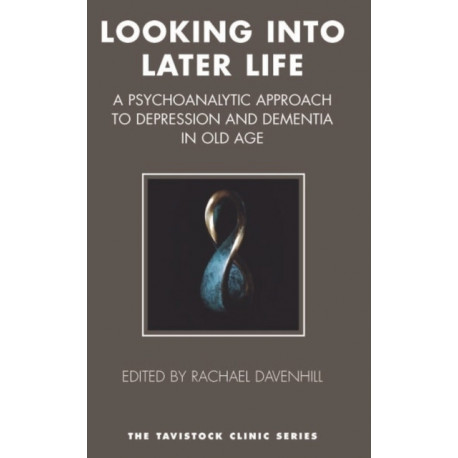 Looking into Later Life: A Psychoanalytic Approach to Depression and Dementia in Old Age