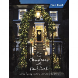 How to do Christmas with Paul Dart: A Step by Step Guide to Decorating the Home