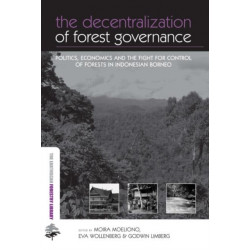 The Decentralization of Forest Governance: Politics, Economics and the Fight for Control of Forests in Indonesian Borneo